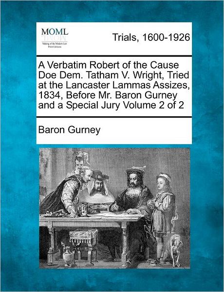 Cover for Baron Gurney · A Verbatim Robert of the Cause Doe Dem. Tatham V. Wright, Tried at the Lancaster Lammas Assizes, 1834, Before Mr. Baron Gurney and a Special Jury Volume (Paperback Book) (2012)