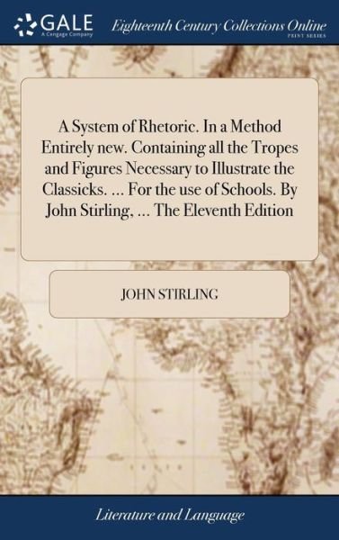 Cover for John Stirling · A System of Rhetoric. In a Method Entirely new. Containing all the Tropes and Figures Necessary to Illustrate the Classicks. ... For the use of Schools. By John Stirling, ... The Eleventh Edition (Inbunden Bok) (2018)