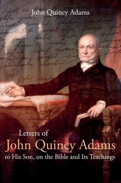 Letters of John Quincy Adams to His Son, on the Bible and Its Teachings - John Adams - Kirjat - Forgotten Books - 9781396321467 - tiistai 14. syyskuuta 2021