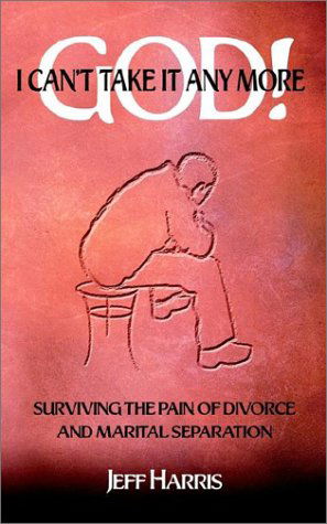 Cover for Jeff Harris · God! I Can't Take It Any More: Surviving the Pain of Divorce and Marital Separation (Paperback Book) (2002)