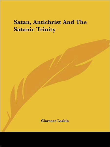 Cover for Clarence Larkin · Satan, Antichrist and the Satanic Trinity (Paperback Bog) (2005)