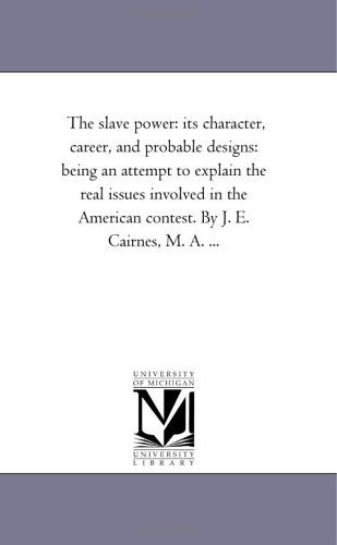 Cover for Michigan Historical Reprint Series · The Slave Power: Its Character, Career, and Probable Designs: Being an Attempt to Explain the Real Issues Involved in the American Contest. by J. E. Cairnes, M. A. ... (Paperback Book) (2006)