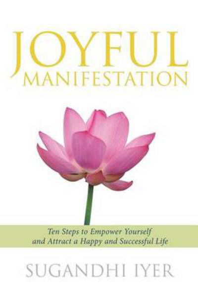 Cover for Sugandhi Iyer · Joyful Manifestation: Ten Steps to Empower Yourself and Attract a Happy and Successful Life (Pocketbok) (2012)