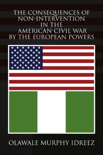 The Consequences of Non-intervention in the American Civil War by the European Powers - Olawale Murphy Idreez - Books - Xlibris, Corp. - 9781453543467 - July 31, 2010