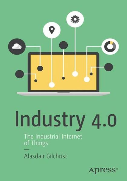 Industry 4.0: The Industrial Internet of Things - Alasdair Gilchrist - Kirjat - APress - 9781484220467 - tiistai 28. kesäkuuta 2016