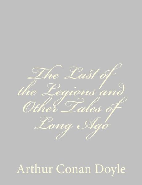 Cover for Arthur Conan Doyle · The Last of the Legions and Other Tales of Long Ago (Paperback Book) (2013)