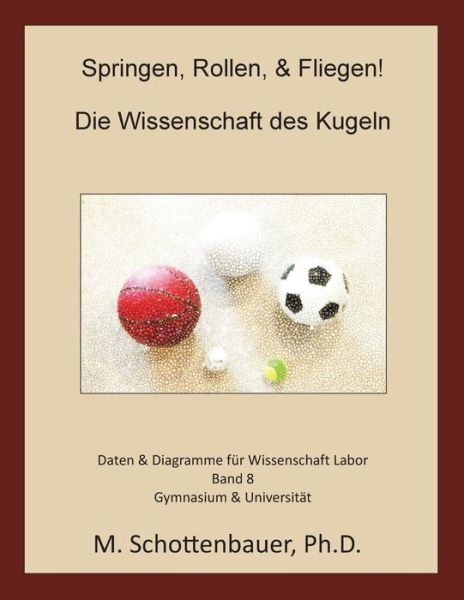 Springen, Rollen, & Fliegen: Die Wissenschaft Des Kugeln: Daten & Diagramme Fur Wissenschaft Labor: Band 8 - M Schottenbauer - Böcker - Createspace - 9781499336467 - 4 maj 2014