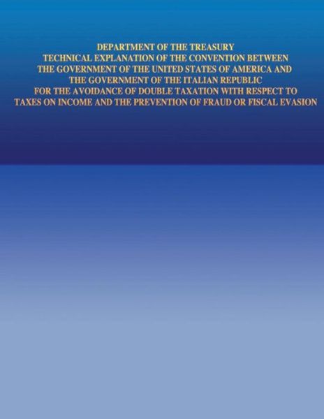 Department of the Treasury Technical Explanation of the Convention Between the Government of the United States of America and the Government of Italia - United States Government - Books - Createspace - 9781505691467 - January 2, 2015