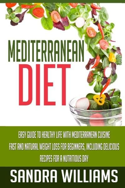 Cover for Sandra Williams · Mediterranean Diet: Easy Guide to Healthy Life with Mediterranean Cuisine, Fast and Natural Weight Loss for Beginners, Including Delicious (Pocketbok) (2015)