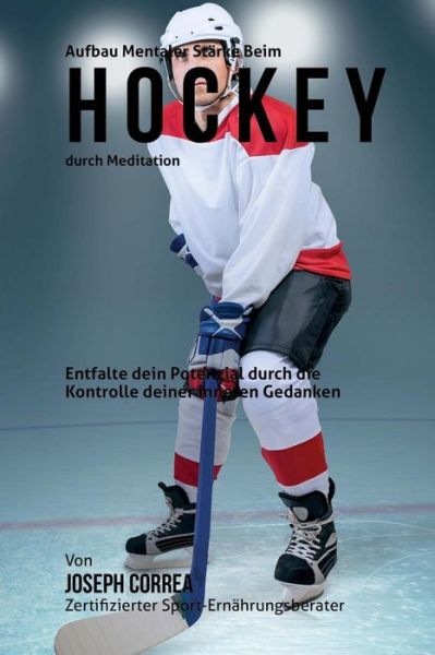 Cover for Correa (Zertifizierter Meditationslehrer · Aufbau Mentaler Starke Beim Hockey Durch Meditation: Entfalte Dein Potenzial Durch Die Kontrolle Deiner Inneren Gedanken (Paperback Book) (2015)