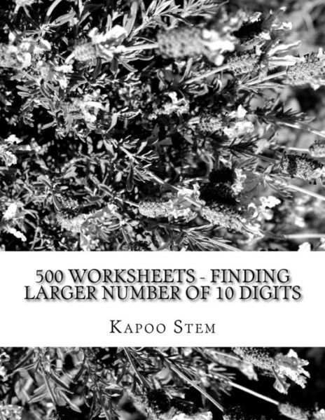 Cover for Kapoo Stem · 500 Worksheets - Finding Larger Number of 10 Digits: Math Practice Workbook (Paperback Book) (2015)