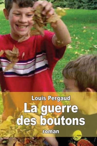 Cover for Louis Pergaud · La Guerre Des Boutons: Le Roman De Ma Douzieme Annee (Paperback Book) (2015)