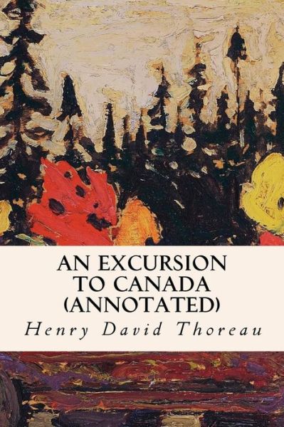 An Excursion to Canada - Henry David Thoreau - Books - Createspace Independent Publishing Platf - 9781523622467 - January 22, 2016