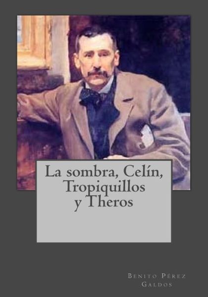 La Sombra, Cel n, Tropiquillos Y Theros - Benito Perez Galdos - Książki - Createspace Independent Publishing Platf - 9781541343467 - 29 grudnia 2016