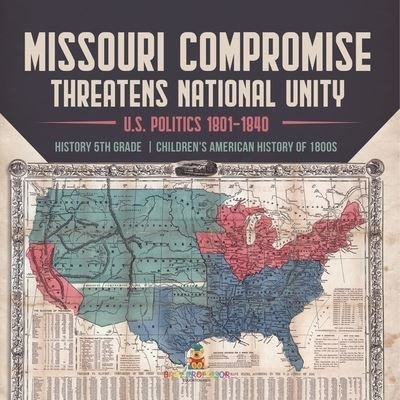 Cover for Universal Politics · Missouri Compromise Threatens National Unity U.S. Politics 1801-1840 History 5th Grade Children's American History of 1800s (Pocketbok) (2021)