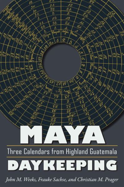 Cover for John M. Weeks · Maya Daykeeping: Three Calendars from Highland Guatemala - Mesoamerican Worlds (Paperback Book) (2013)