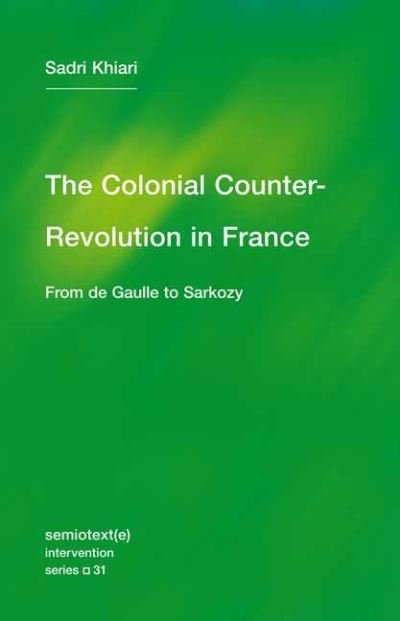 Cover for Sadri Khiari · The Colonial Counter-Revolution: From de Gaulle to Sarkozy - Semiotext (e) / Intervention Series (Paperback Book) (2021)