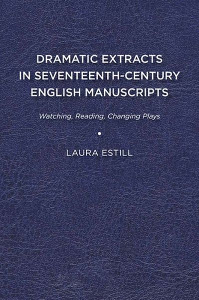 Cover for Laura Estill · Dramatic Extracts in Seventeenth-Century English Manuscripts: Watching, Reading, Changing Plays (Paperback Book) (2015)
