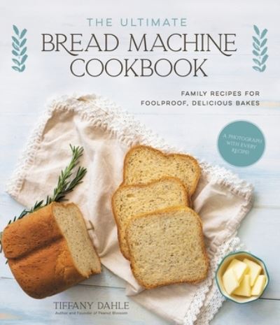 Cover for Tiffany Dahle · The Ultimate Bread Machine Cookbook: Family Recipes for Foolproof, Delicious Bakes (Paperback Book) (2021)