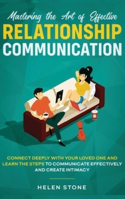 Cover for Helen Stone · Mastering the Art of Effective Relationship Communication: Connect Deeply with Your Loved One and Learn the Steps to Communicate Effectively and Create Intimacy (Gebundenes Buch) (2020)