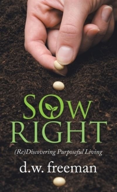 Cover for D W Freeman · Sow Right: (Re)Discovering Purposeful Living (Hardcover Book) (2021)