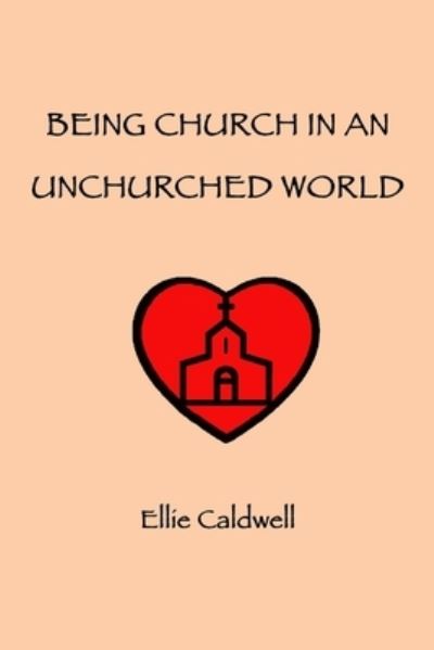 Cover for Ellie Caldwell · Being Church In An Unchurched World (Paperback Book) (2019)