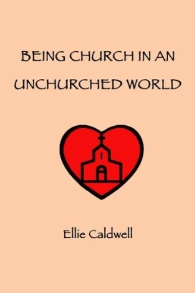 Being Church In An Unchurched World - Ellie Caldwell - Książki - Independently Published - 9781699837467 - 14 października 2019