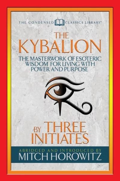 Cover for Three Initiates · The Kybalion (Condensed Classics): The Masterwork of Esoteric Wisdom for Living with Power and Purpose (Paperback Book) (2018)
