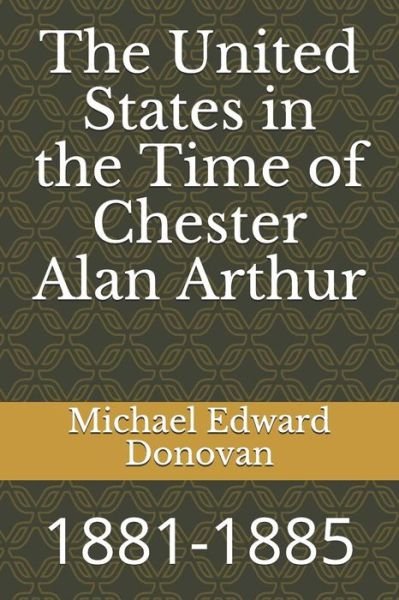 The United States in the Time of Chester Alan Arthur - Michael Edward Donovan - Libros - Independently Published - 9781728722467 - 12 de octubre de 2018