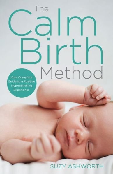 Cover for Suzy Ashworth · The Calm Birth Method: Your Complete Guide to a Positive Hypnobirthing Experience (Paperback Book) (2017)