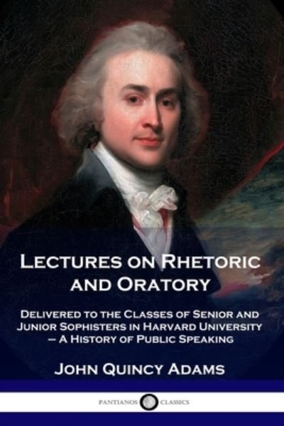 Cover for Adams, John Quincy, Former · Lectures on Rhetoric and Oratory: Delivered to the Classes of Senior and Junior Sophisters in Harvard University - A History of Public Speaking (Paperback Book) (1901)