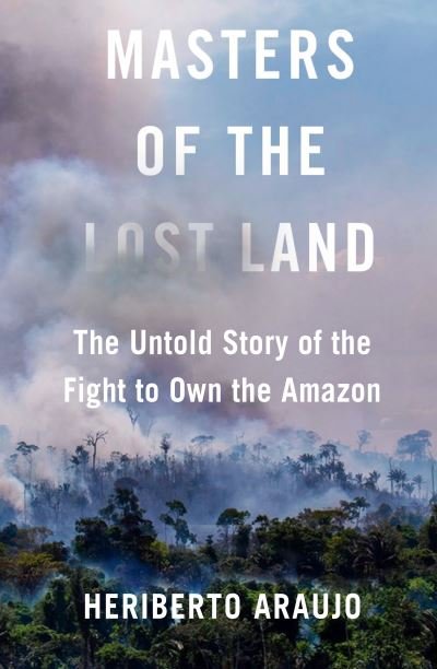 Cover for Heriberto Araujo · Masters of the Lost Land: The Untold Story of the Fight to Own the Amazon (Paperback Book) (2023)