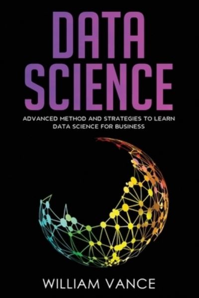 Cover for Vance William Vance · DATA SCIENCE: Advanced Method And Strategies To Learn Data Science For Business (Paperback Book) (2020)