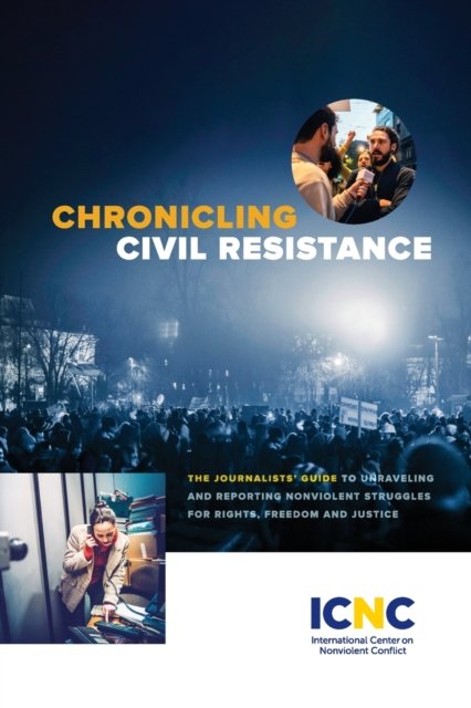 Cover for Icnc Press · Chronicling Civil Resistance: The Journalists' Guide to Unraveling and Reporting Nonviolent Struggles for Rights, Freedom and Justice (Paperback Book) (2021)
