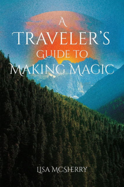 A Traveler's Guide to Making Magic - McSherry, Lisa (Lisa McSherry) - Bücher - Crossed Crow Books - 9781964537467 - 21. Oktober 2025