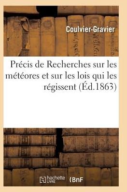 Precis De Recherches Sur Les Meteores et Sur Les Lois Qui Les Regissent - Coulvier-gravier - Böcker - Hachette Livre - Bnf - 9782011931467 - 2016