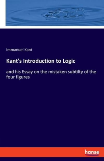 Kant's Introduction to Logic: and his Essay on the mistaken subtilty of the four figures - Immanuel Kant - Bøker - Hansebooks - 9783337951467 - 10. juli 2020
