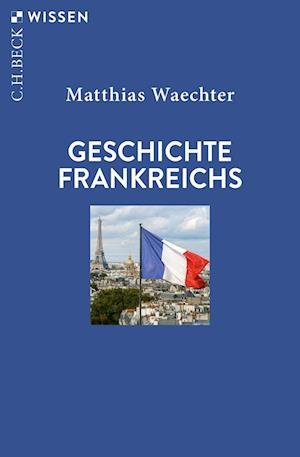 Geschichte Frankreichs - Matthias Waechter - Boeken - C.H.Beck - 9783406800467 - 16 maart 2023