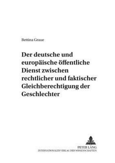 Cover for Bettina Graue · Der Deutsche Und Europaeische Oeffentliche Dienst Zwischen Rechtlicher Und Faktischer Gleichberechtigung Der Geschlechter: Ein Rechtssystematischer Vergleich Zur Frauenfoerderung in Beiden Oeffentlichen Diensten Unter Besonderer Beruecksichtigung Des Geme (Paperback Book) [German edition] (2004)