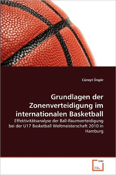 Cover for Cüneyt Üngör · Grundlagen Der Zonenverteidigung Im Internationalen Basketball: Effektivitätsanalyse Der Ball-raumverteidigung Bei Der U17 Basketball Weltmeisterschaft 2010 in Hamburg (Paperback Book) [German edition] (2011)