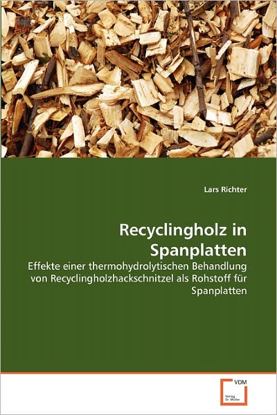 Cover for Lars Richter · Recyclingholz in Spanplatten: Effekte Einer Thermohydrolytischen Behandlung Von Recyclingholzhackschnitzel Als Rohstoff Für Spanplatten (Paperback Book) [German edition] (2011)