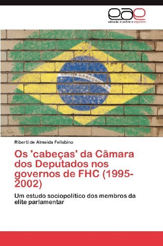 Cover for Riberti De Almeida Felisbino · Os 'cabeças' Da Câmara Dos Deputados Nos Governos De Fhc (1995-2002): Um Estudo Sociopolítico Dos Membros Da Elite Parlamentar (Pocketbok) [Portuguese edition] (2012)