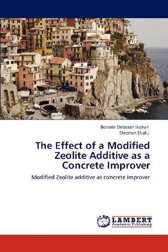 The Effect of a Modified Zeolite Additive As a Concrete Improver: Modified Zeolite Additive As Concrete Improver - Stephen Ekolu - Books - LAP LAMBERT Academic Publishing - 9783659107467 - April 26, 2012