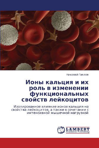 Cover for Nikolay Pavlov · Iony Kal'tsiya I Ikh Rol' V Izmenenii Funktsional'nykh Svoystv Leykotsitov: Izolirovannoe Vliyanie Ionov Kal'tsiya Na Svoystva Leykotsitov, a Takzhe V ... Myshechnoy Nagruzkoy (Paperback Book) [Russian edition] (2012)