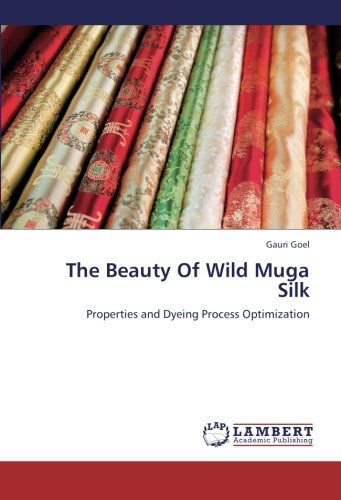 The Beauty of Wild Muga Silk: Properties and Dyeing Process Optimization - Gauri Goel - Livros - LAP LAMBERT Academic Publishing - 9783659222467 - 3 de setembro de 2012