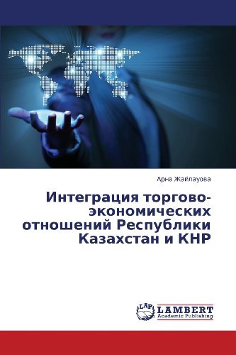 Cover for Arna Zhaylauova · Integratsiya Torgovo-ekonomicheskikh Otnosheniy Respubliki Kazakhstan I Knr (Paperback Book) [Russian edition] (2013)