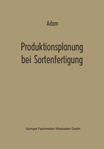Produktionsplanung Bei Sortenfertigung - Betriebswirtschaftliche Forschung Zur Unternehmensfuhrung - Dietrich Adam - Books - Gabler Verlag - 9783663009467 - 1969