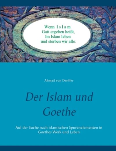 Cover for Ahmad Von Denffer · Der Islam und Goethe: Auf der Suche nach islamischen Spurenelementen in Goethes Werk und Leben (Paperback Book) (2020)