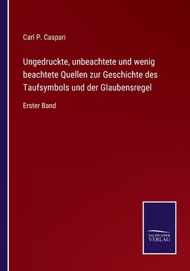 Cover for Carl P Caspari · Ungedruckte, unbeachtete und wenig beachtete Quellen zur Geschichte des Taufsymbols und der Glaubensregel (Paperback Book) (2021)