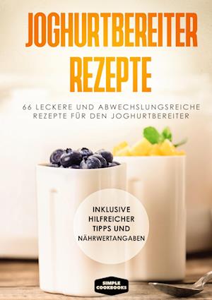 Cover for Simple Cookbooks · Joghurtbereiter Rezepte: 66 leckere und abwechslungsreiche Rezepte für den Joghurtbereiter - Inklusive hilfreicher Tipps und Nährwertangaben (Hardcover Book) (2021)